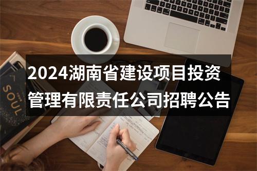 2024湖南省建设项目投资管理有限责任公司招聘公告 图片