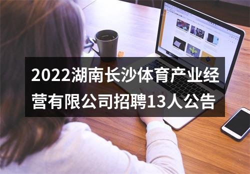 2022湖南长沙体育产业经营有限公司招聘13人公告 图片
